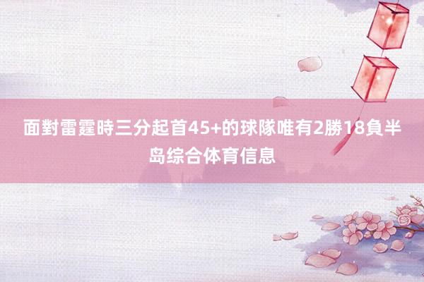 面對雷霆時三分起首45+的球隊唯有2勝18負半岛综合体育信息