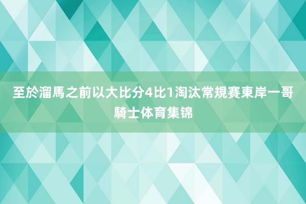 至於溜馬之前以大比分4比1淘汰常規賽東岸一哥騎士体育集锦