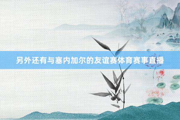 另外还有与塞内加尔的友谊赛体育赛事直播