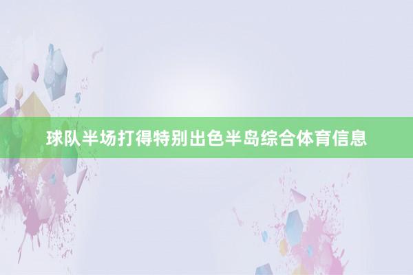 球队半场打得特别出色半岛综合体育信息