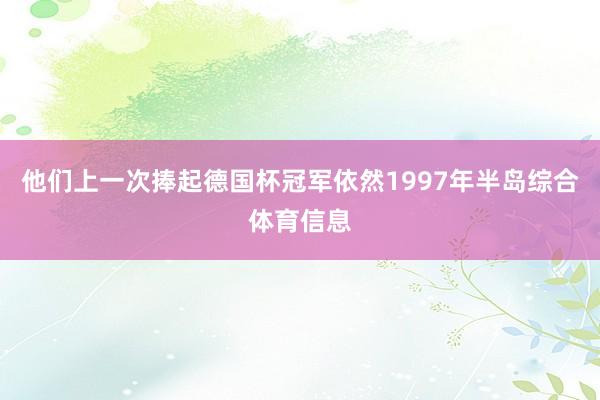 他们上一次捧起德国杯冠军依然1997年半岛综合体育信息