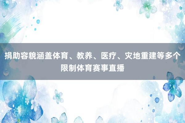 捐助容貌涵盖体育、教养、医疗、灾地重建等多个限制体育赛事直播