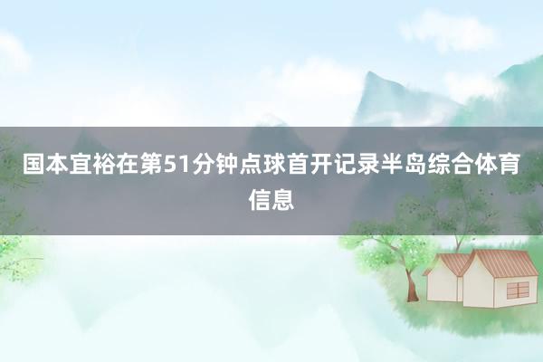 国本宜裕在第51分钟点球首开记录半岛综合体育信息