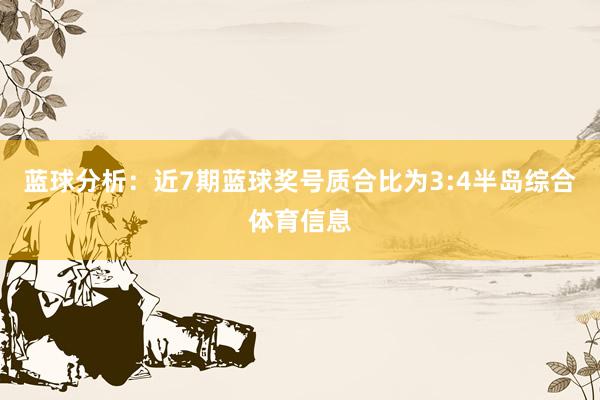 蓝球分析：近7期蓝球奖号质合比为3:4半岛综合体育信息