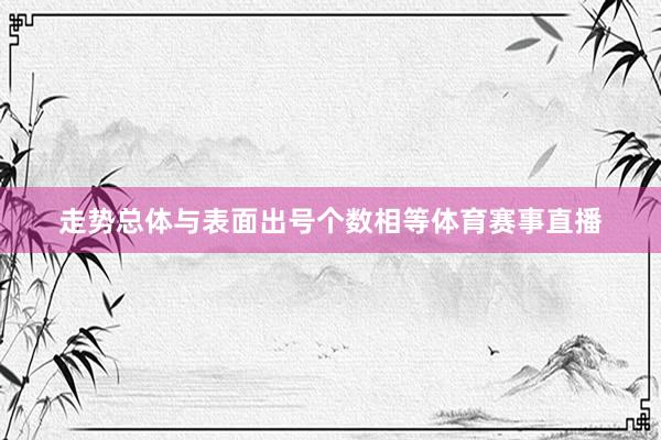 走势总体与表面出号个数相等体育赛事直播