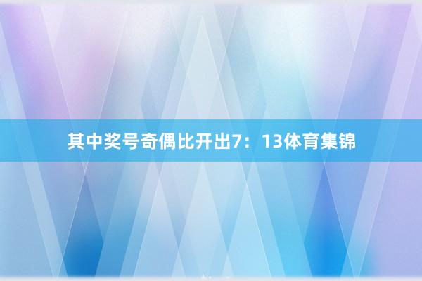 其中奖号奇偶比开出7：13体育集锦