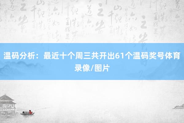 温码分析：最近十个周三共开出61个温码奖号体育录像/图片