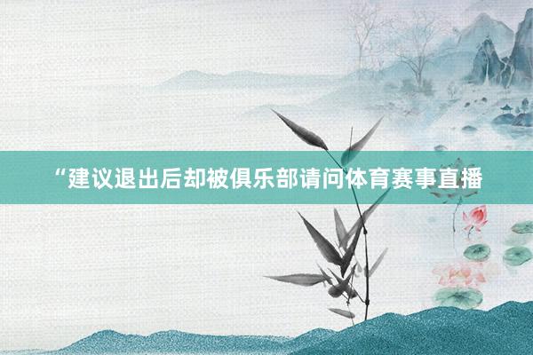 “建议退出后却被俱乐部请问体育赛事直播