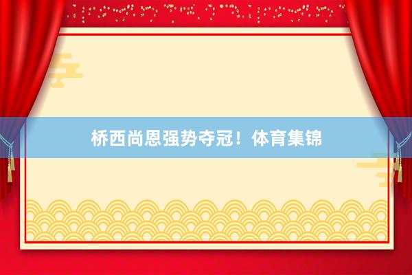 桥西尚恩强势夺冠！体育集锦