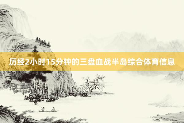 历经2小时15分钟的三盘血战半岛综合体育信息