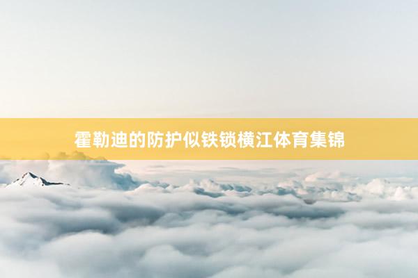 霍勒迪的防护似铁锁横江体育集锦