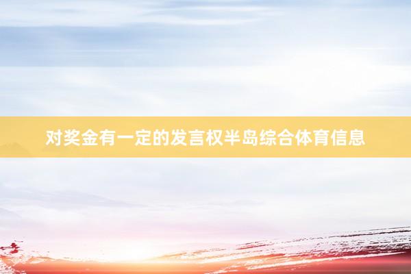 对奖金有一定的发言权半岛综合体育信息