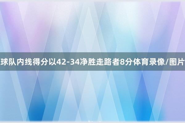 球队内线得分以42-34净胜走路者8分体育录像/图片
