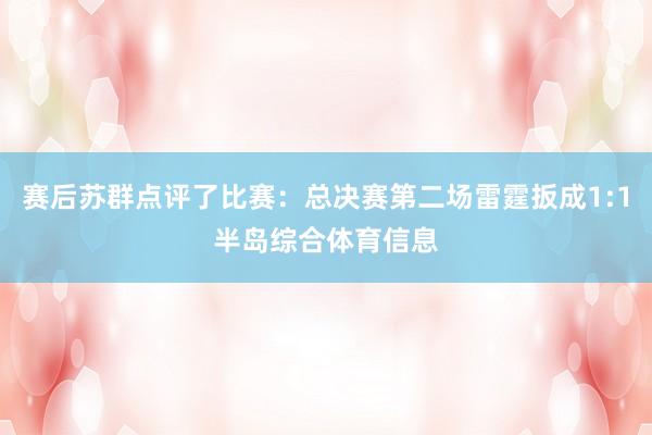 赛后苏群点评了比赛：总决赛第二场雷霆扳成1:1半岛综合体育信息