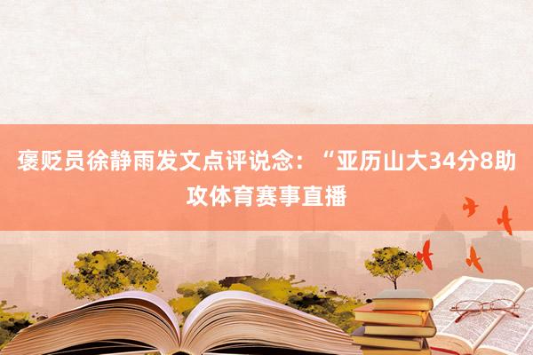 褒贬员徐静雨发文点评说念：“亚历山大34分8助攻体育赛事直播