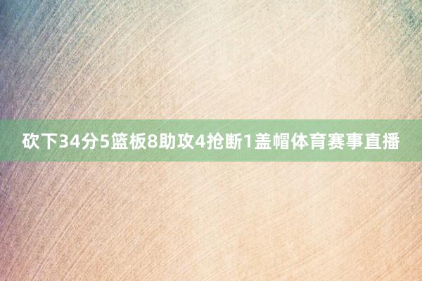 砍下34分5篮板8助攻4抢断1盖帽体育赛事直播