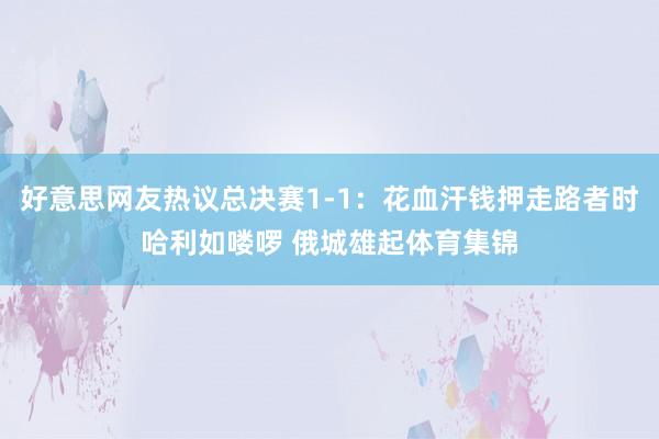 好意思网友热议总决赛1-1：花血汗钱押走路者时哈利如喽啰 俄城雄起体育集锦
