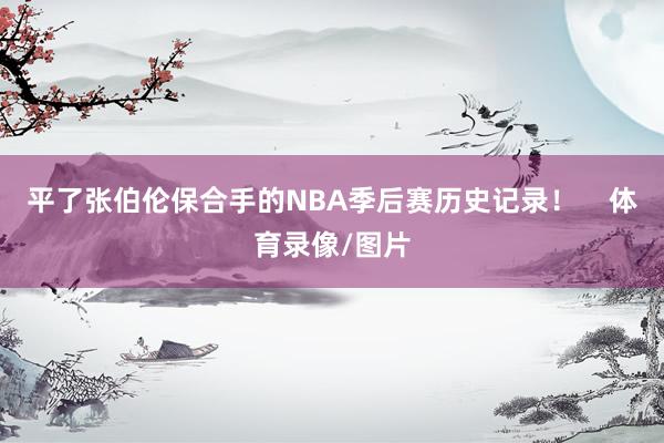 平了张伯伦保合手的NBA季后赛历史记录！    体育录像/图片