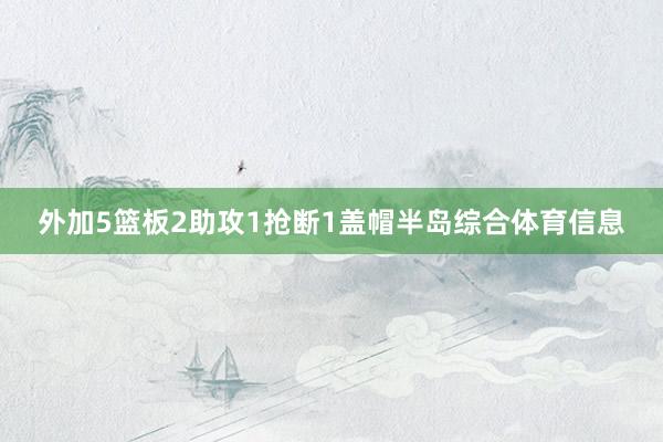 外加5篮板2助攻1抢断1盖帽半岛综合体育信息