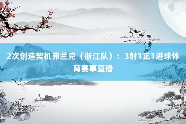2次创造契机弗兰克（浙江队）：3射1正1进球体育赛事直播