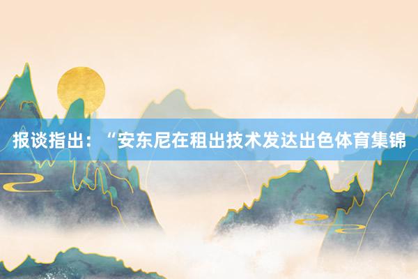 报谈指出：“安东尼在租出技术发达出色体育集锦