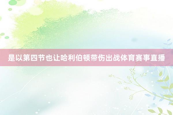 是以第四节也让哈利伯顿带伤出战体育赛事直播