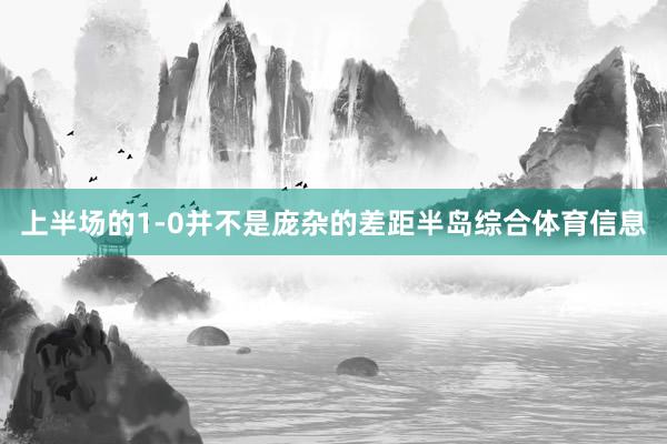 上半场的1-0并不是庞杂的差距半岛综合体育信息