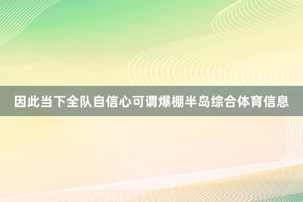因此当下全队自信心可谓爆棚半岛综合体育信息