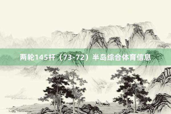 两轮145杆（73-72）半岛综合体育信息