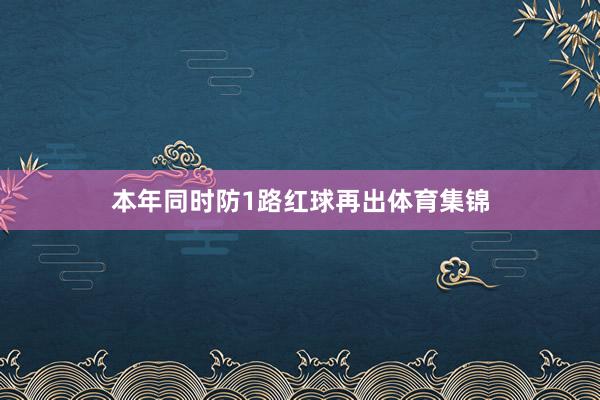 本年同时防1路红球再出体育集锦