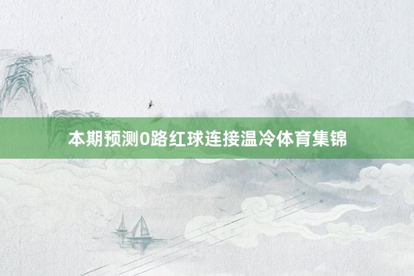 本期预测0路红球连接温冷体育集锦