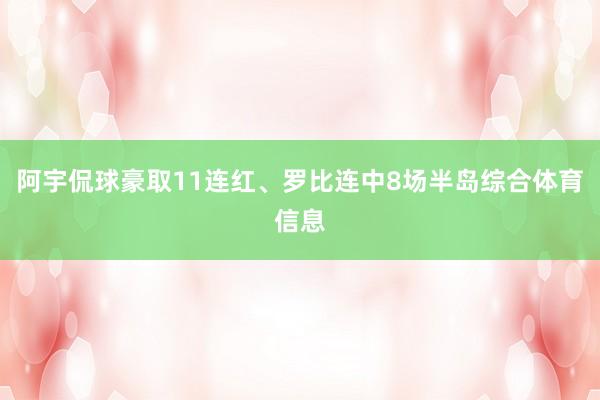 阿宇侃球豪取11连红、罗比连中8场半岛综合体育信息