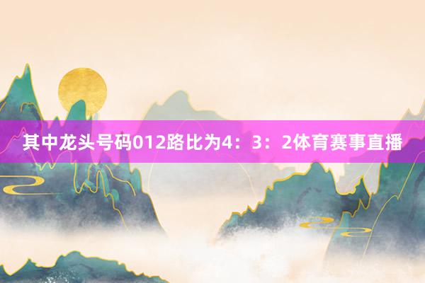 其中龙头号码012路比为4：3：2体育赛事直播