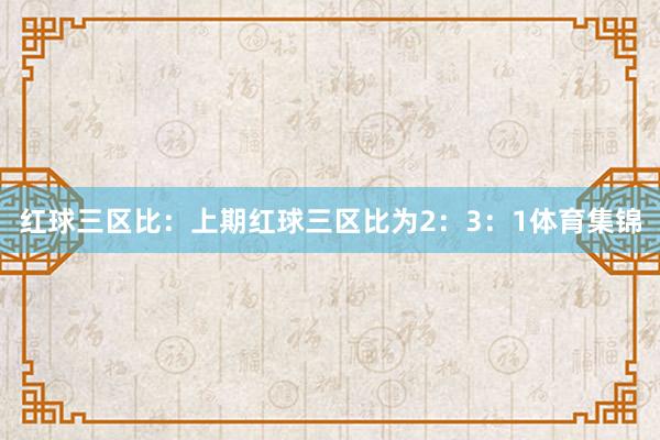 红球三区比：上期红球三区比为2：3：1体育集锦