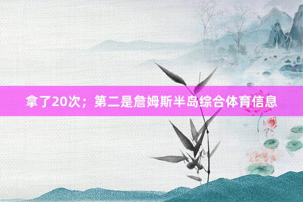 拿了20次；第二是詹姆斯半岛综合体育信息