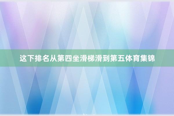 这下排名从第四坐滑梯滑到第五体育集锦