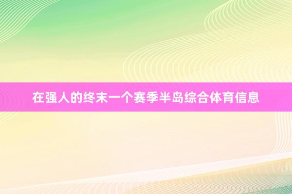 在强人的终末一个赛季半岛综合体育信息