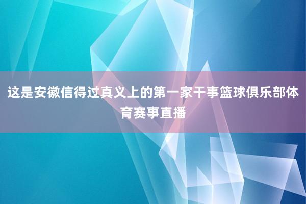 这是安徽信得过真义上的第一家干事篮球俱乐部体育赛事直播