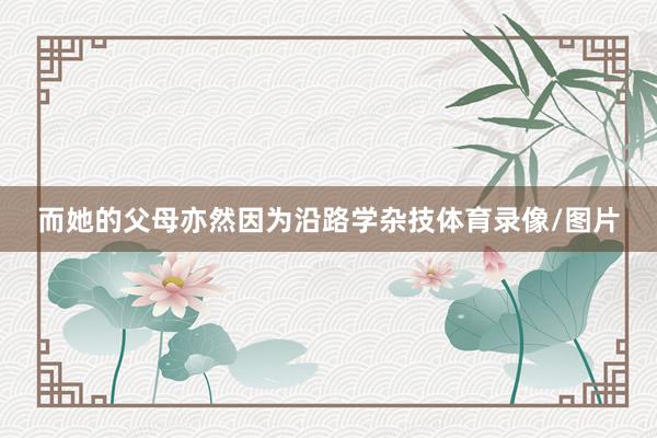 而她的父母亦然因为沿路学杂技体育录像/图片