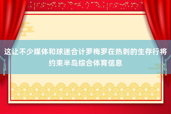 这让不少媒体和球迷合计罗梅罗在热刺的生存行将约束半岛综合体育信息