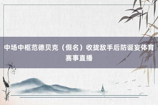 中场中枢范德贝克（假名）收拢敌手后防诞妄体育赛事直播