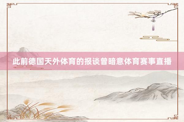 此前德国天外体育的报谈曾暗意体育赛事直播
