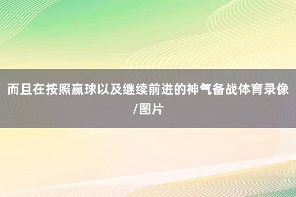 而且在按照赢球以及继续前进的神气备战体育录像/图片