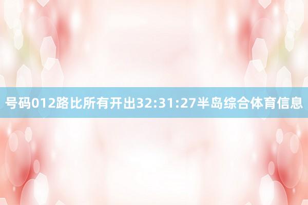 号码012路比所有开出32:31:27半岛综合体育信息