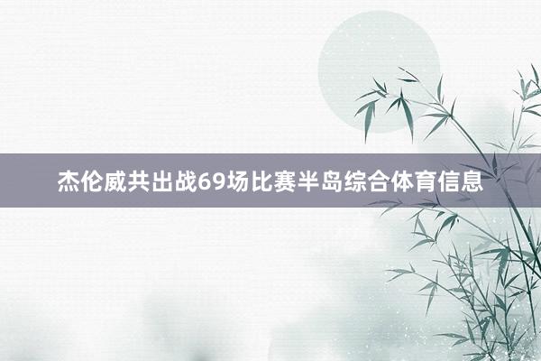 杰伦威共出战69场比赛半岛综合体育信息