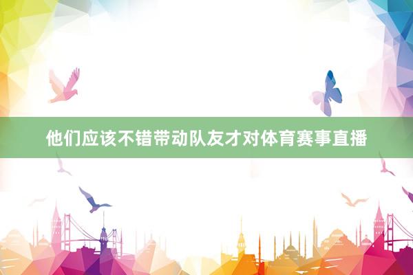 他们应该不错带动队友才对体育赛事直播