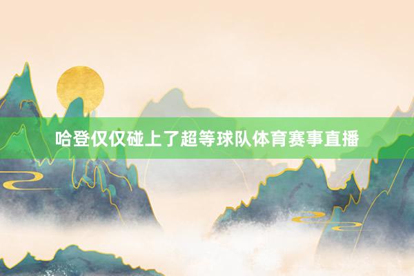 哈登仅仅碰上了超等球队体育赛事直播