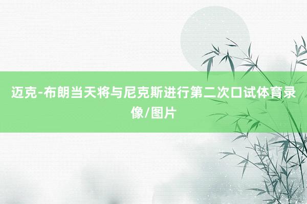迈克-布朗当天将与尼克斯进行第二次口试体育录像/图片