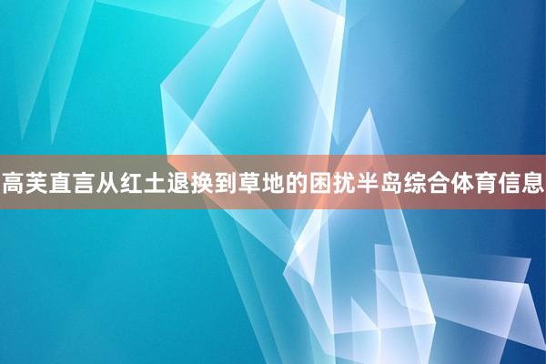 高芙直言从红土退换到草地的困扰半岛综合体育信息