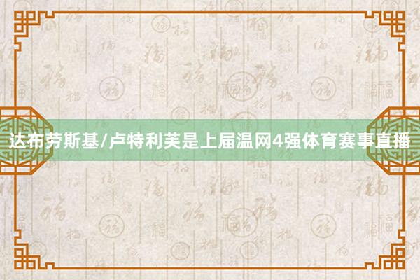 达布劳斯基/卢特利芙是上届温网4强体育赛事直播